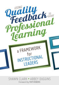 Title: Using Quality Feedback to Guide Professional Learning: A Framework for Instructional Leaders / Edition 1, Author: Shawn B. Clark