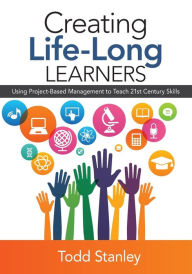 Title: Creating Life-Long Learners: Using Project-Based Management to Teach 21st Century Skills / Edition 1, Author: Todd M. Stanley