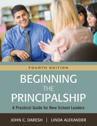 Title: Beginning the Principalship: A Practical Guide for New School Leaders / Edition 4, Author: John C. Daresh