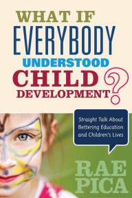 Title: What If Everybody Understood Child Development?: Straight Talk About Bettering Education and Children's Lives, Author: Rae Pica