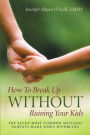 How To Break Up Without Ruining Your Kids: The Seven Most Common Mistakes Parents Make When Divorcing