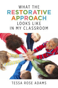 Title: What the Restorative Approach Looks Like in My Classroom, Author: Tessa Rose Adams