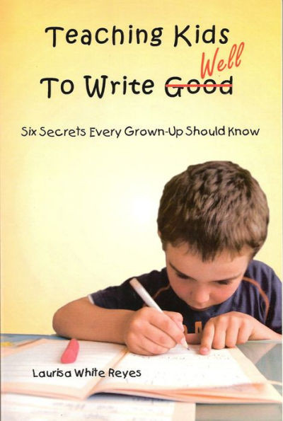 Teaching Kids to Write Well: Six Secrets Every Grown-Up Should Know