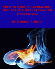 Title: How to Cook a Revolution: Recipes for Breast Cancer Prevention, Author: Kathleen Ruddy