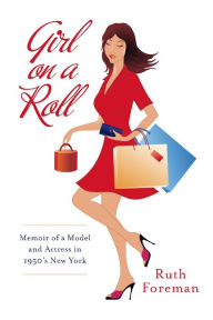Title: Girl On A Roll: Memoir of a Model and Actress in 1950's New York, Author: Ruth Foreman
