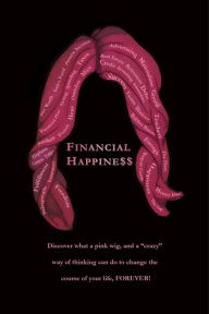 Financial Happine$$: Change You and You Will Change Your Life. Believe It!