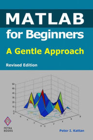 Title: MATLAB for Beginners: A Gentle Approach - Revised Edition, Author: Peter I. Kattan
