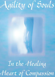 Title: Agility of Souls: In The Healing Heart of Compassion, Author: Anna Kavati