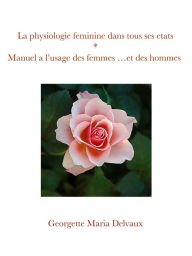 Title: La physiologie féminine dans tous ses états: Manuel a l'usage des femmes ...et des hommes, Author: Georgette Maria Delvaux