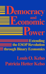 Title: Democracy and Economic Power: Extending the ESOP Revolution through Binary Economics, Author: Louis O. Kelso