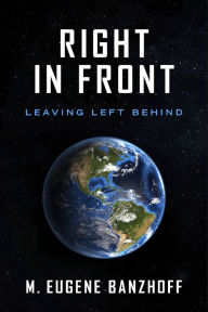 Title: Right In Front: Leaving Left Behind, Author: M. Eugene Banzhoff