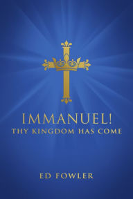 Title: Immanuel! Thy Kingdom Has Come, Author: Ed Fowler