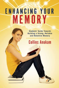 Title: Enhancing Your Memory: Students' Guide Towards Building a Strong, Reliable and Retentive Memory, Author: Collins Anukam