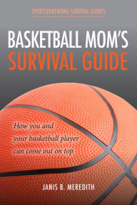 Title: Basketball Mom's Survival Guide: How You and Your Basketball Player Can Come out on Top, Author: Janis B. Meredith