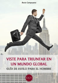 Title: Viste para triunfar en un mundo global: Guía de estilo para el hombre, Author: Rocío Campuzano