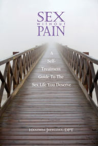 Title: Sex Without Pain: A Self-Treatment Guide To The Sex Life You Deserve, Author: Heather Jeffcoat
