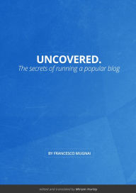 Title: Uncovered.: The Secrets of Running a Popular Blog, Author: Francesco Mugnai