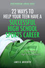 22 Ways to Help Your Teen Have a Successful High School Sports Career: For Parents of High School Athletes