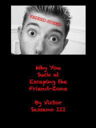 Title: Why You Suck at Escaping the Friend-Zone, Author: Victor Sassano