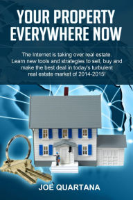 Title: Your Property, Everywhere, Now!: Learn New Tools & Strategies to Sell, Buy & Make the Best Real Estate Deals, Author: Joe Quartana