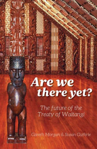 Title: Are We There Yet?: The Future of the Treaty of Waitangi, Author: Gareth Morgan