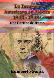 Title: La Invasión Americana en México: Una Cortina de Humo, Author: Humberto Garza