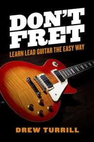 Title: Don't Fret - Learn Lead Guitar the Easy Way, Author: Drew Turrill