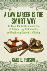 Title: A Law Career Is the Smart Way: To Avoid the Evil Economic Trio of Outsourcing, Globalization and Declining Standard of Living, Author: Carl E. Person