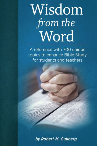 Wisdom from the Word: A Reference With 700 Unique Topics to Enhance Bible Study for Students and Teachers