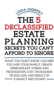 Title: The 5 Declassified Estate Planning Secrets You Can't Afford to Ignore, Author: Linda Sherfey