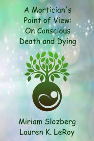 Title: A Mortician's Point of View: On Conscious Death and Dying, Author: Miriam Slozberg