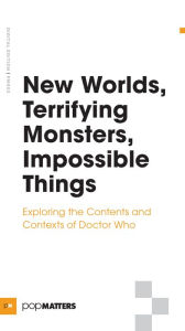 Title: New Worlds, Terrifying Monsters, Impossible Things: Exploring the Contents and Contexts of Doctor Who, Author: PopMatters PopMatters