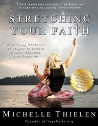 Title: Stretching Your Faith: Practicing Postures of Prayer to Create Peace, Balance and Freedom, Author: Michelle Thielen