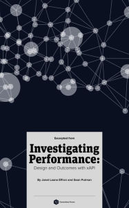 Title: (Excerpts From) Investigating Performance: Design and Outcomes With Xapi, Author: Janet Laane Effron