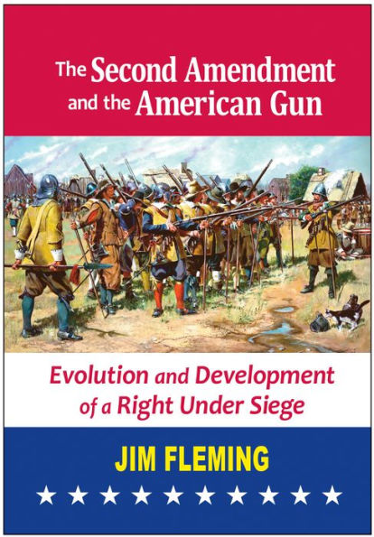 The Second Amendment and the American Gun: Evolution and Development of a Right Under Siege