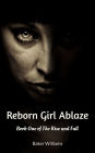 Reborn Girl Ablaze: Book One of the Rise and Fall