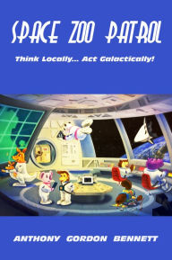 Title: Space Zoo Patrol: Think Locally...act Galactically!, Author: Anthony Gordon Bennett