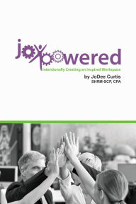 Title: JoyPowered: Intentionally Creating an Inspired Workspace, Author: JoDee Curtis