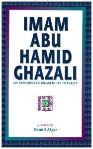 Title: Imam Abu Hamid Ghazali: An Exponent of Islam in Its Totality, Author: Hamid Algar