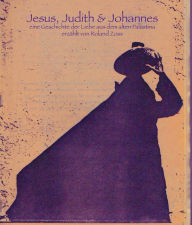 Title: Jesus, Judith & Johannes: Mensch Jesus - die Geschichte einer Liebe aus dem alten Palästina, Author: Roland Zoss