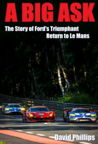 Title: A Big Ask: The Story of Ford's Triumphant Return to Le Mans, Author: David Phillips