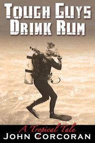 Title: Tough Guys Drink Rum: A Tropical Tale, Author: John Corcoran