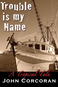 Title: Trouble Is My Name: A Tropical Tale, Author: John Corcoran