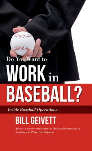 Title: Do You Want to Work in Baseball?: How to Acquire a Job in MLB & Mentorship in Scouting/Player Development, Author: Bill Geivett