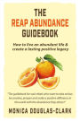 The Reap Abundance Guidebook: How to Live an Abundant Life & Create a Lasting Positive Legacy