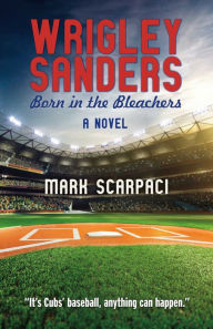 Title: Wrigley Sanders: Born in the Bleachers, Author: Mark Scarpaci