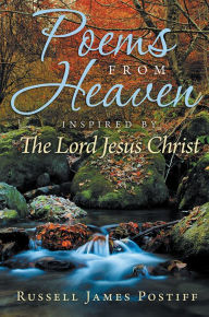 Title: Poems From Heaven: Inspired by The Lord Jesus Christ, Author: Russell James Postiff