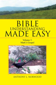 Title: BIBLE UNDERSTANDING MADE EASY: VOLUME 3: MARK'S GOSPEL, Author: Anthony L. Norwood