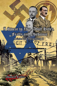 Title: I Swear to You, Adolf Hitler, Fealty and Obedience: Sin and Retribution 2, Author: Adalbert Lallier