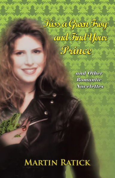 Kiss a Green Frog and Find Your Prince: and Other Romantic Novelettes